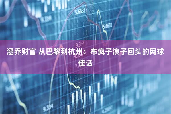 涵乔财富 从巴黎到杭州：布疯子浪子回头的网球佳话