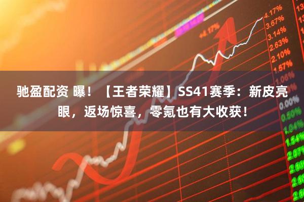 驰盈配资 曝！【王者荣耀】SS41赛季：新皮亮眼，返场惊喜，零氪也有大收获！