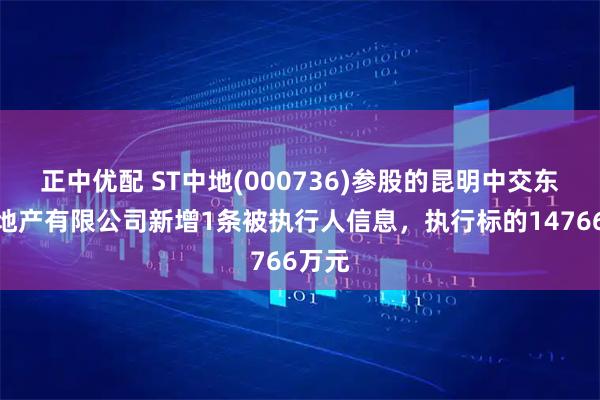 正中优配 ST中地(000736)参股的昆明中交东盛房地产有限公司新增1条被执行人信息，执行标的14766万元