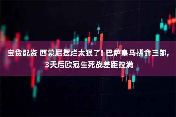 宝货配资 西蒙尼摆烂太狠了! 巴萨皇马拼命三郎, 3天后欧冠生死战差距拉满