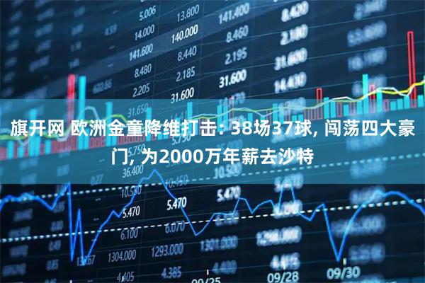 旗开网 欧洲金童降维打击: 38场37球, 闯荡四大豪门, 为2000万年薪去沙特