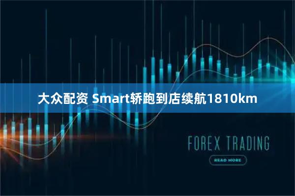 大众配资 Smart轿跑到店续航1810km