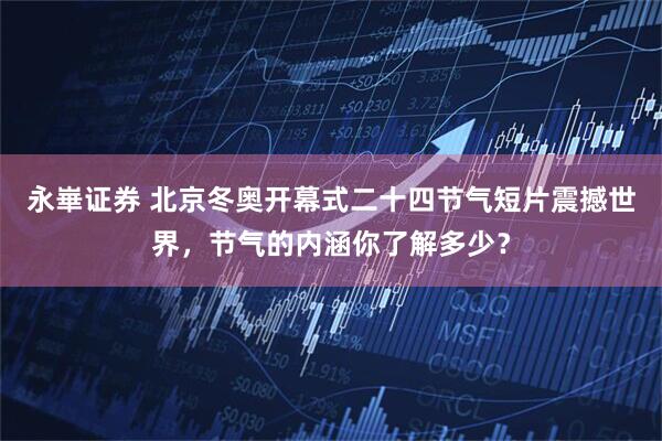 永崋证券 北京冬奥开幕式二十四节气短片震撼世界，节气的内涵你了解多少？
