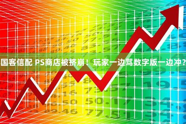 国客信配 PS商店被挤崩！玩家一边骂数字版一边冲？